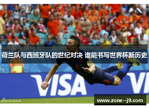 荷兰队与西班牙队的世纪对决 谁能书写世界杯新历史