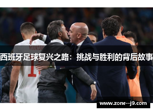 西班牙足球复兴之路：挑战与胜利的背后故事