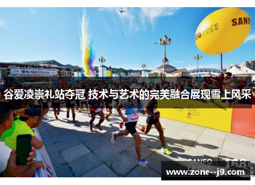 谷爱凌崇礼站夺冠 技术与艺术的完美融合展现雪上风采