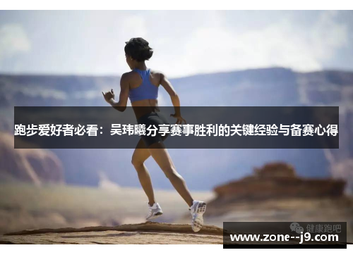 跑步爱好者必看：吴玮曦分享赛事胜利的关键经验与备赛心得