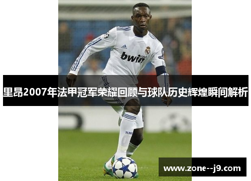 里昂2007年法甲冠军荣耀回顾与球队历史辉煌瞬间解析
