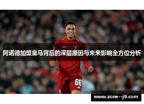 阿诺德加盟皇马背后的深层原因与未来影响全方位分析