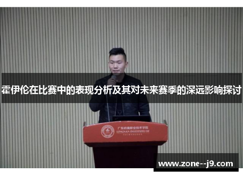 霍伊伦在比赛中的表现分析及其对未来赛季的深远影响探讨