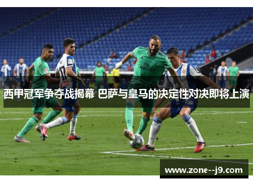 西甲冠军争夺战揭幕 巴萨与皇马的决定性对决即将上演